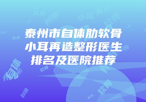 泰州市自体肋软骨小耳再造整形医生排名及医院推荐