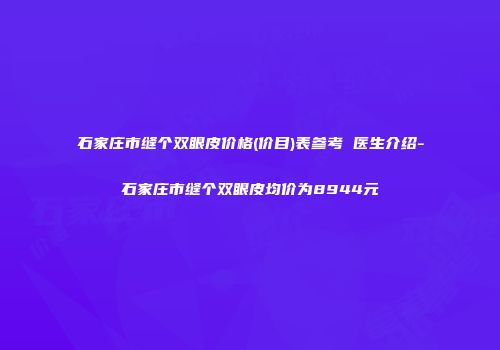 石家庄市缝个双眼皮价格(价目)表参考 医生介绍-石家庄市缝个双眼皮均价为8944元
