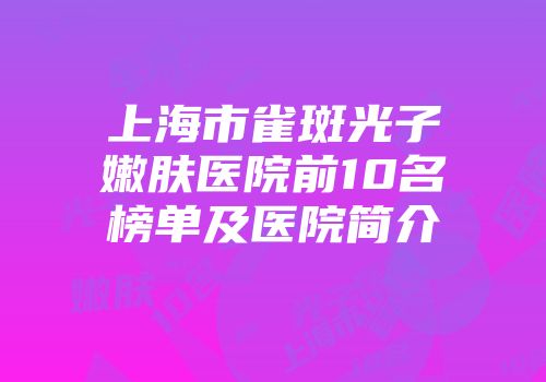 上海市雀斑光子嫩肤医院前10名榜单及医院简介