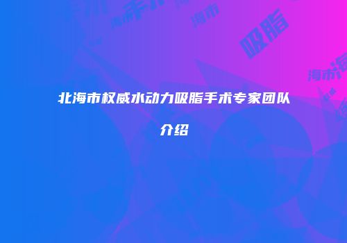 北海市权威水动力吸脂手术专家团队介绍