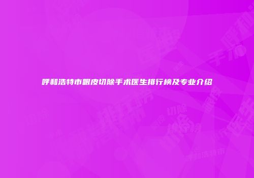 呼和浩特市眼皮切除手术医生排行榜及专业介绍