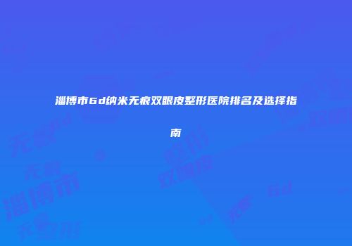 淄博市6d纳米无痕双眼皮整形医院排名及选择指南