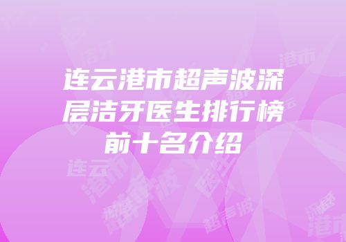连云港市超声波深层洁牙医生排行榜前十名介绍