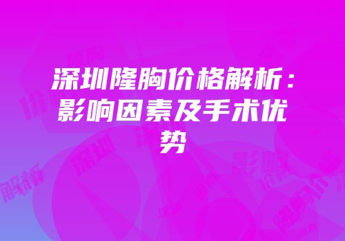 深圳隆胸价格解析：影响因素及手术优势