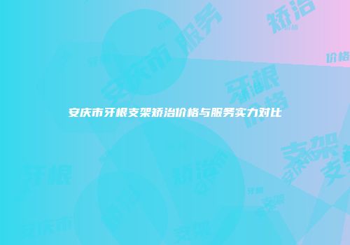 安庆市牙根支架矫治价格与服务实力对比