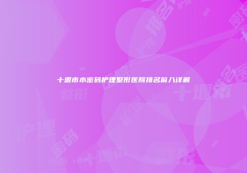 十堰市水密码护理整形医院排名前八详解