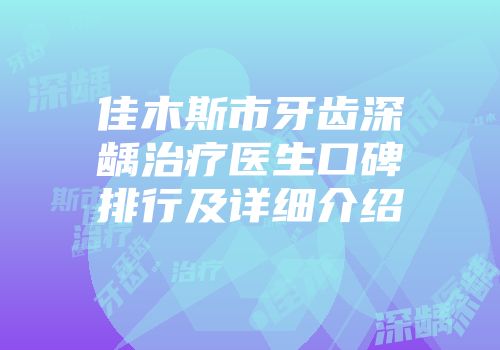 佳木斯市牙齿深龋治疗医生口碑排行及详细介绍