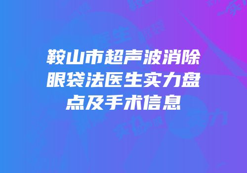 鞍山市超声波消除眼袋法医生实力盘点及手术信息