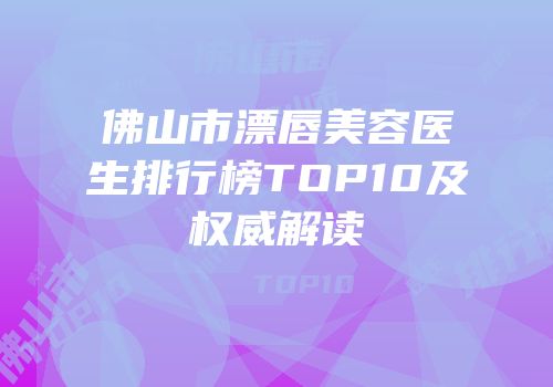 佛山市漂唇美容医生排行榜TOP10及权威解读