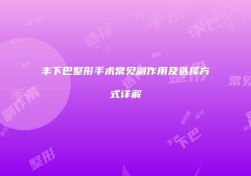 丰下巴整形手术常见副作用及选择方式详解