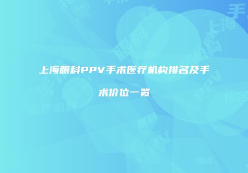 上海眼科PPV手术医疗机构排名及手术价位一览