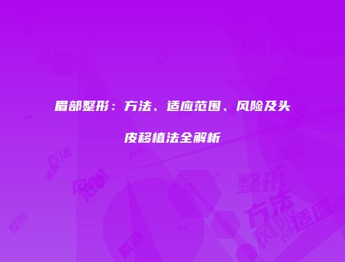 眉部整形：方法、适应范围、风险及头皮移植法全解析