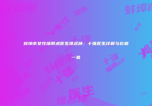 蚌埠市女性缩阴术医生排名榜：十强医生详解与价格一览