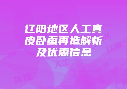 辽阳地区人工真皮卧蚕再造解析及优惠信息