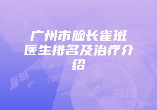 广州市脸长雀斑医生排名及治疗介绍