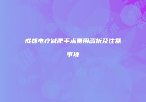 成都电疗减肥手术费用解析及注意事项