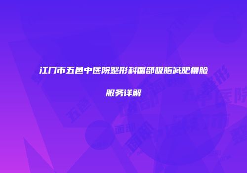 江门市五邑中医院整形科面部吸脂减肥瘦脸服务详解