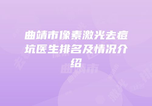 曲靖市像素激光去痘坑医生排名及情况介绍