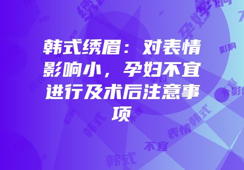 韩式绣眉：对表情影响小，孕妇不宜进行及术后注意事项