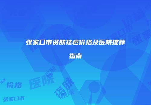 张家口市资肤祛痘价格及医院推荐指南