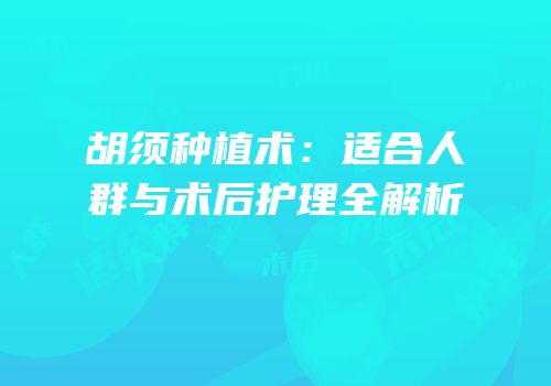 胡须种植术：适合人群与术后护理全解析