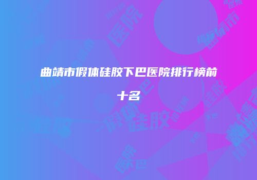 曲靖市假体硅胶下巴医院排行榜前十名