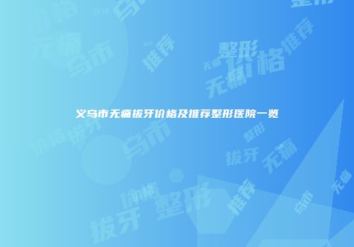 义乌市无痛拔牙价格及推荐整形医院一览