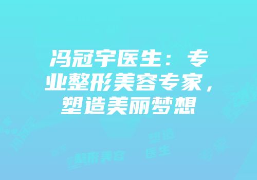 冯冠宇医生：专业整形美容专家，塑造美丽梦想