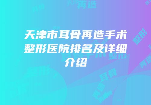 天津市耳骨再造手术整形医院排名及详细介绍
