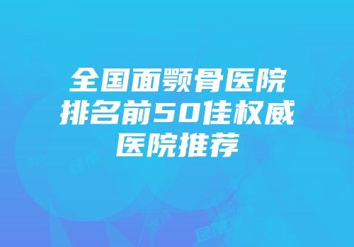 全国面颚骨医院排名前50佳权威医院推荐