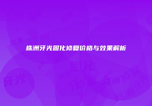 株洲牙光固化修复价格与效果解析