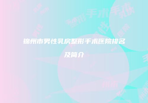 锦州市男性乳房整形手术医院排名及简介