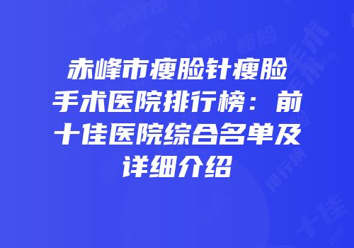 赤峰市瘦脸针瘦脸手术医院排行榜：前十佳医院综合名单及详细介绍