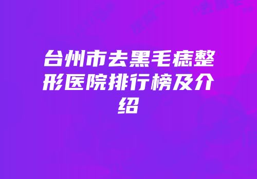台州市去黑毛痣整形医院排行榜及介绍