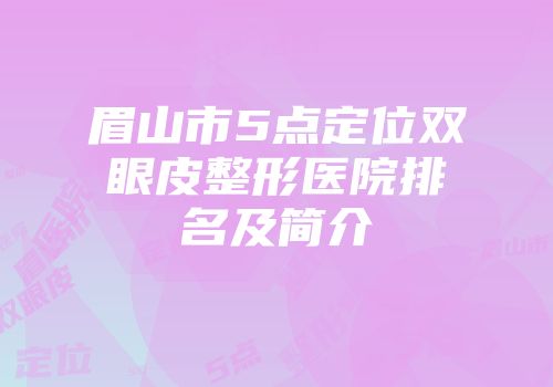 眉山市5点定位双眼皮整形医院排名及简介