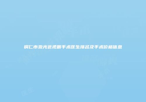 铜仁市激光近视眼手术医生排名及手术价格信息
