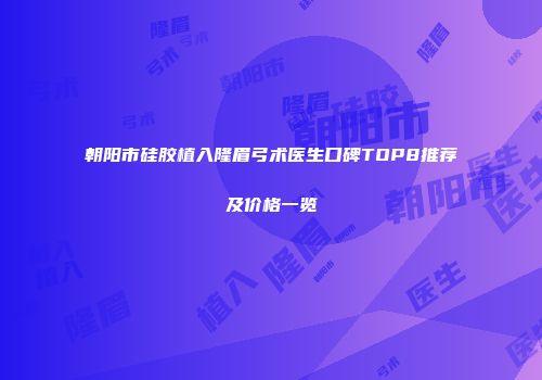 朝阳市硅胶植入隆眉弓术医生口碑TOP8推荐及价格一览