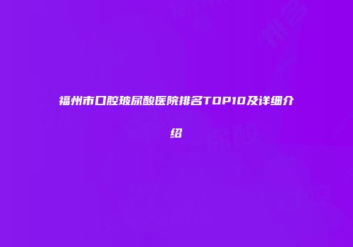福州市口腔玻尿酸医院排名TOP10及详细介绍