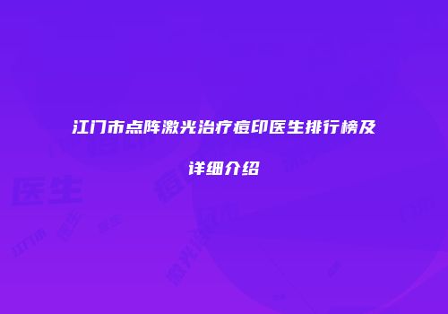江门市点阵激光治疗痘印医生排行榜及详细介绍