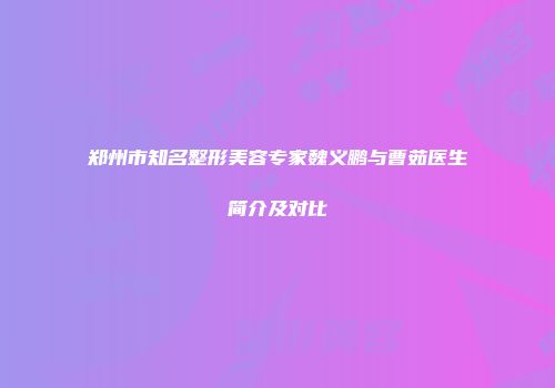 郑州市知名整形美容专家魏义鹏与曹茹医生简介及对比