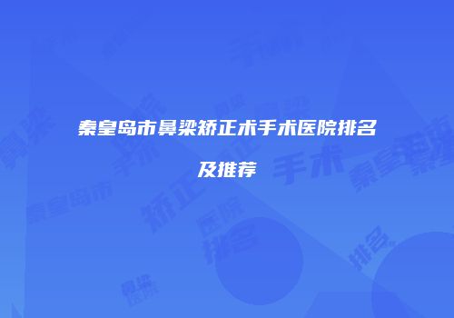 秦皇岛市鼻梁矫正术手术医院排名及推荐