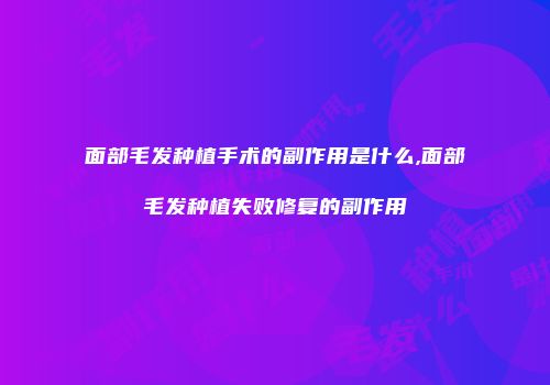 面部毛发种植手术的副作用是什么,面部毛发种植失败修复的副作用