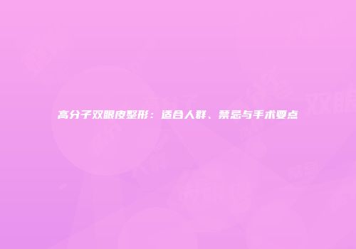 高分子双眼皮整形：适合人群、禁忌与手术要点