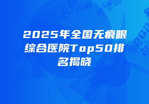 2025年全国无痕眼综合医院Top50排名揭晓