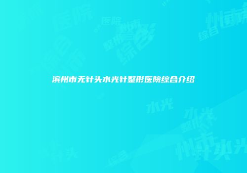 滨州市无针头水光针整形医院综合介绍