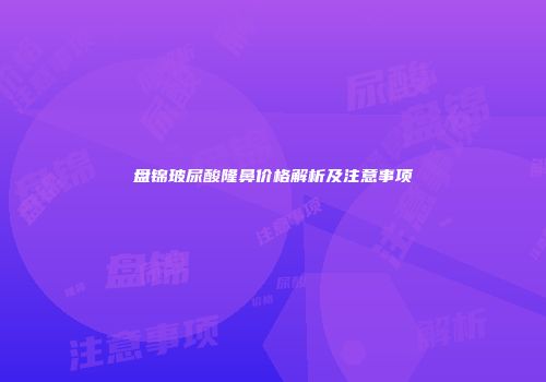 盘锦玻尿酸隆鼻价格解析及注意事项