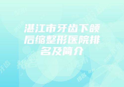 湛江市牙齿下颌后缩整形医院排名及简介
