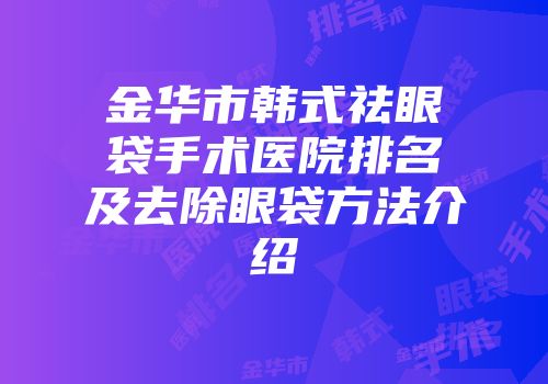 金华市韩式祛眼袋手术医院排名及去除眼袋方法介绍