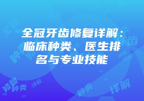 全冠牙齿修复详解：临床种类、医生排名与专业技能