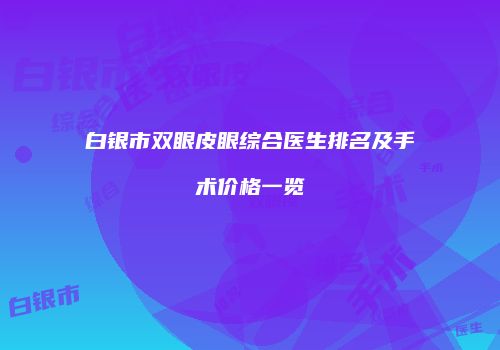 白银市双眼皮眼综合医生排名及手术价格一览